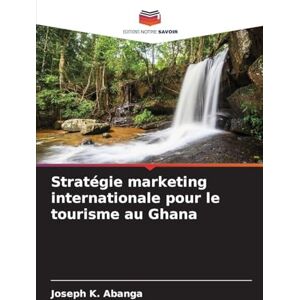 Abanga, Joseph K Stratégie marketing internationale pour le tourisme au Ghana Abanga, Joseph K Stratégie marketing internationale pour le tourisme au Ghana