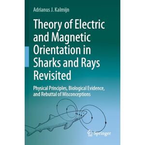 Kalmijn, Adrianus J. Theory of Electric and Magnetic Orientation in Sharks and Rays Revisited: Physical Principles, Biological Evidence, and Rebuttal of Misconceptions Kalmijn, Adrianus J. Theory of Electric and Magnetic Orientation in Sharks and Rays Revisited: Physical Principles, Biological Evidence, and Rebuttal of Misconceptions