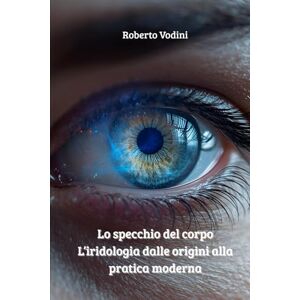 Vodini, Roberto Lo specchio del corpo – L’iridologia dalle origini alla pratica moderna Vodini, Roberto Lo specchio del corpo – L’iridologia dalle origini alla pratica moderna