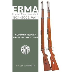 Schlemeier, Holger ERMA: Erfurter Maschinenfabrik, 1920–1997, Vol. 1: Company History • Rifles and Shotguns Schlemeier, Holger ERMA: Erfurter Maschinenfabrik, 1920–1997, Vol. 1: Company History • Rifles and Shotguns