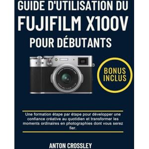 Crossley, Anton GUIDE D'UTILISATION DU FUJIFILM X100V POUR DÉBUTANTS: Une formation étape par étape pour développer une confiance créative au quotidien et transformer ... en photographies dont vous serez fier. Crossley, Anton GUIDE D'UTILISATION DU FUJIFILM X100V POUR DÉBUTANTS: Une formation étape par étape pour développer une confiance créative au quotidien et transformer ... en photographies dont vous serez fier.