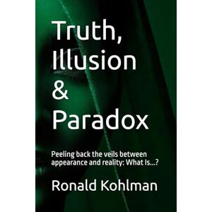 Kohlman, Mr Ronald Truth, Illusion & Paradox: Peeling back the veils between appearance and reality: What Is...? Kohlman, Mr Ronald Truth, Illusion & Paradox: Peeling back the veils between appearance and reality: What Is...?