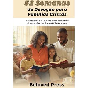 Press, Beloved 52 Semanas de Devoção para Famílias Cristãs: Momentos de Fé para Orar, Refletir e Crescer Juntos Durante Todo o Ano Press, Beloved 52 Semanas de Devoção para Famílias Cristãs: Momentos de Fé para Orar, Refletir e Crescer Juntos Durante Todo o Ano