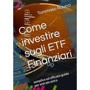 Raucci, Tommaso Come investire sugli ETF Finanziari: semplice ed efficace guida per entrate extra (Better Money and Satisfaction) Raucci, Tommaso Come investire sugli ETF Finanziari: semplice ed efficace guida per entrate extra (Better Money and Satisfaction)
