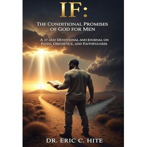 Hite, Dr. Eric Charles IF: The Conditional Promises of God for Men: A 37-Day Devotional and Journal on Faith, Obedience, and Faithfulness Hite, Dr. Eric Charles IF: The Conditional Promises of God for Men: A 37-Day Devotional and Journal on Faith, Obedience, and Faithfulness