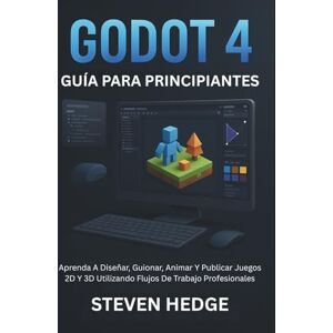 HEDGE, STEVEN Godot 4 Guía Para Principiantes: Aprenda A Diseñar, Guionar, Animar Y Publicar Juegos 2D Y 3D Utilizando Flujos De Trabajo Profesionales HEDGE, STEVEN Godot 4 Guía Para Principiantes: Aprenda A Diseñar, Guionar, Animar Y Publicar Juegos 2D Y 3D Utilizando Flujos De Trabajo Profesionales