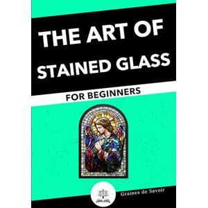 Marcel, Aurélie Start the Art of Stained Glass: Techniques and Tips for Beginners Marcel, Aurélie Start the Art of Stained Glass: Techniques and Tips for Beginners