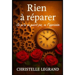 LEGRAND, Christelle RIEN A REPARER: Ce qu’on ne guérit pas, on l’apprivoise (Entre visible et invisible) LEGRAND, Christelle RIEN A REPARER: Ce qu’on ne guérit pas, on l’apprivoise (Entre visible et invisible)