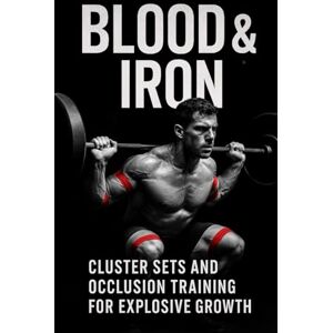 Publishing, Fitness Research Blood & Iron: Cluster Sets and Occlusion Training for Explosive Growth: Maximize Muscle and Strength with Cluster Sets and Blood Flow Restriction Training: 90 (The Bodybuilding Library) Publishing, Fitness Research Blood & Iron: Cluster Sets and Occlusion Training for Explosive Growth: Maximize Muscle and Strength with Cluster Sets and Blood Flow Restriction Training: 90 (The Bodybuilding Library)