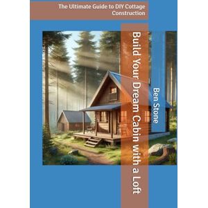 Stone, Ben Build Your Dream Cabin with a Loft: The Ultimate Guide to DIY Cottage Construction (The Builder's Blueprint Series) Stone, Ben Build Your Dream Cabin with a Loft: The Ultimate Guide to DIY Cottage Construction (The Builder's Blueprint Series)