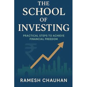 Chahan, Ramesh The School of Investing: Practical Steps to Achieve Financial Freedom (An India-Centric Guide with Universal Investing Principles) Chahan, Ramesh The School of Investing: Practical Steps to Achieve Financial Freedom (An India-Centric Guide with Universal Investing Principles)