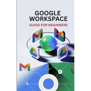 OLIVER, WILLIAMS GOOGLE WORKSPACE GUIDE FOR BEGINNERS: Master Gmail, Drive, Docs, Sheets, Meet, and Every Tool in Google Workspace OLIVER, WILLIAMS GOOGLE WORKSPACE GUIDE FOR BEGINNERS: Master Gmail, Drive, Docs, Sheets, Meet, and Every Tool in Google Workspace