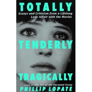Lopate, Phillip Totally, Tenderly, Tragically: Essays and Criticism from a Lifelong Love Affair with the Movies Lopate, Phillip Totally, Tenderly, Tragically: Essays and Criticism from a Lifelong Love Affair with the Movies