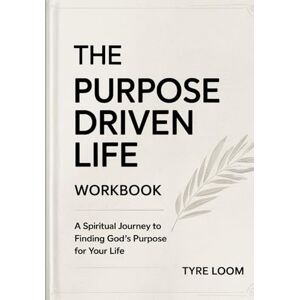 Loom, Tyre The Purpose Driven Life Workbook: A Spiritual Journey to Finding God's Purpose for Your Life Loom, Tyre The Purpose Driven Life Workbook: A Spiritual Journey to Finding God's Purpose for Your Life
