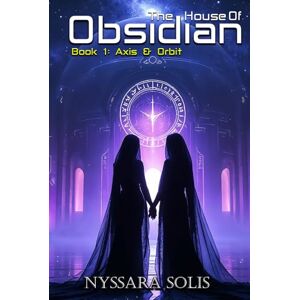 Solis The House of Obsidian : Book 1 Axis & Orbit Solis The House of Obsidian : Book 1 Axis & Orbit