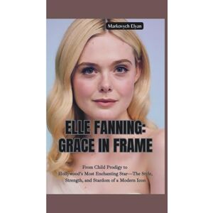 Elyan, Markovych ELLE FANNING–GRACE IN FRAME: From Child Prodigy to Hollywood’s Most Enchanting Star—The Style, Strength, and Stardom of a Modern Icon Elyan, Markovych ELLE FANNING–GRACE IN FRAME: From Child Prodigy to Hollywood’s Most Enchanting Star—The Style, Strength, and Stardom of a Modern Icon
