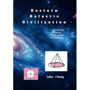 Chang, John Eastern Galactic Civilization: ----- Unifying Religion, Philosophy and Science Chang, John Eastern Galactic Civilization: ----- Unifying Religion, Philosophy and Science