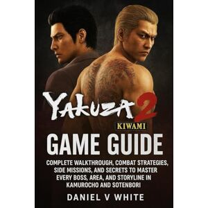 White, Daniel V Yakuza Kiwami 2 Game Guide: Complete Walkthrough, Combat Strategies, Side Missions, and Secrets to Master Every Boss, Area, and Storyline in Kamurocho and Sotenbori White, Daniel V Yakuza Kiwami 2 Game Guide: Complete Walkthrough, Combat Strategies, Side Missions, and Secrets to Master Every Boss, Area, and Storyline in Kamurocho and Sotenbori