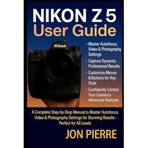 Pierre, Jon Nikon Z5 II User Guide: A Complete Step-by-Step Manual to Master Autofocus, Video & Photography Settings for Stunning Results — Perfect for All Levels Pierre, Jon Nikon Z5 II User Guide: A Complete Step-by-Step Manual to Master Autofocus, Video & Photography Settings for Stunning Results — Perfect for All Levels