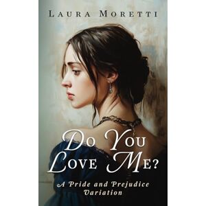 Moretti, Laura Do you love me?: A Pride and Prejudice Variation (The "What If?" Darcy and Elizabeth Series) Moretti, Laura Do you love me?: A Pride and Prejudice Variation (The "What If?" Darcy and Elizabeth Series)