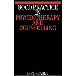Feasey, Don Good Practice in Psychotherapy and Counselling Feasey, Don Good Practice in Psychotherapy and Counselling