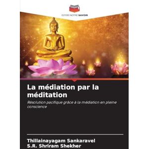 Sankaravel, Thillainayagam La médiation par la méditation: Résolution pacifique grâce à la médiation en pleine conscience Sankaravel, Thillainayagam La médiation par la méditation: Résolution pacifique grâce à la médiation en pleine conscience