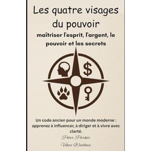 Parker, Peter Les quatre visages du pouvoir: Un code ancien pour un monde moderne : apprenez à influencer, à diriger et à vivre avec clarté. Parker, Peter Les quatre visages du pouvoir: Un code ancien pour un monde moderne : apprenez à influencer, à diriger et à vivre avec clarté.