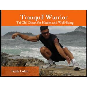 Colón, Frank Tranquil Warrior: Tai Chi Chuan for Health and Well-Being Colón, Frank Tranquil Warrior: Tai Chi Chuan for Health and Well-Being
