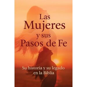 Ahumada, Guillermo Alejandro Las Mujeres y sus pasos de Fe: Su historia y su legado en la Biblia Ahumada, Guillermo Alejandro Las Mujeres y sus pasos de Fe: Su historia y su legado en la Biblia