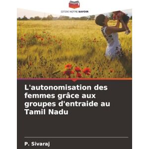 Sivaraj, P. L'autonomisation des femmes grâce aux groupes d'entraide au Tamil Nadu Sivaraj, P. L'autonomisation des femmes grâce aux groupes d'entraide au Tamil Nadu