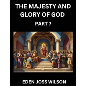 Wilson The Majesty and Glory of God (Part 7)- A Theological Expedition, the Pursuit of Divine Revelation and Truth based on the Holy Bible, Unfolding the Character of God in Scripture Wilson The Majesty and Glory of God (Part 7)- A Theological Expedition, the Pursuit of Divine Revelation and Truth based on the Holy Bible, Unfolding the Character of God in Scripture