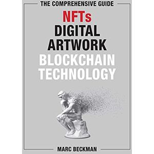 Beckman, Marc The Comprehensive Guide to NFTs, Digital Artwork, and Blockchain Technology Beckman, Marc The Comprehensive Guide to NFTs, Digital Artwork, and Blockchain Technology