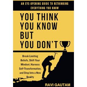 Gautam, Ravi You Think You Know, But You Don't: Break Limiting Beliefs, Shift Your Mindset, Harness Self-Transformation, and Step Into a New Reality (The Truth You Never Saw) Gautam, Ravi You Think You Know, But You Don't: Break Limiting Beliefs, Shift Your Mindset, Harness Self-Transformation, and Step Into a New Reality (The Truth You Never Saw)