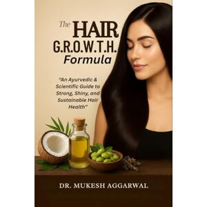 Dr Mukesh Aggarwal THE HAIR G.R.O.W.T.H. FORMULA: An Ayurvedic & Scientific Guide to Strong, Shiny, and Sustainable Hair Health Dr Mukesh Aggarwal THE HAIR G.R.O.W.T.H. FORMULA: An Ayurvedic & Scientific Guide to Strong, Shiny, and Sustainable Hair Health