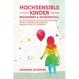 Schwarz, Katarina Hochsensible Kinder – besonders & wundervoll: Wie Sie Ihr gefühlsstarkes Kind verstehen, optimal fördern und liebevoll erziehen, ohne zu schimpfen – Inkl. 36 „Notfallübungen" bei akuter Überreizung – Schwarz, Katarina Hochsensible Kinder – besonders & wundervoll: Wie Sie Ihr gefühlsstarkes Kind verstehen, optimal fördern und liebevoll erziehen, ohne zu schimpfen – Inkl. 36 „Notfallübungen" bei akuter Überreizung –