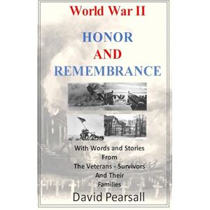 Pearsall, David World War II Honor and Remembrance: With Words and Stories From Veterans, Survivors and Their Families Pearsall, David World War II Honor and Remembrance: With Words and Stories From Veterans, Survivors and Their Families