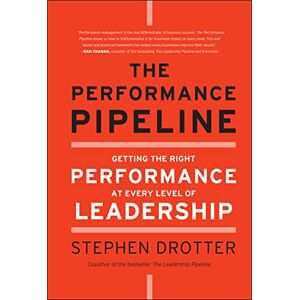 Drotter, Stephen The Performance Pipeline: Getting the Right Performance At Every Level of Leadership Drotter, Stephen The Performance Pipeline: Getting the Right Performance At Every Level of Leadership