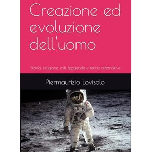 Lovisolo, Piermaurizio Creazione ed evoluzione dell'uomo: Storia, religione, miti, leggende e teorie alternative (L'uomo tra storia, scienza, mito, memoria ancestrale e riti magici) Lovisolo, Piermaurizio Creazione ed evoluzione dell'uomo: Storia, religione, miti, leggende e teorie alternative (L'uomo tra storia, scienza, mito, memoria ancestrale e riti magici)