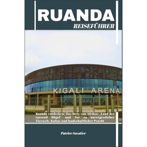 Savatier, Patrice RUANDA REISEFÜHRER: Ruanda entdecken: Das Herz von Afrikas „Land der tausend Hügel“ und Tor zu unvergesslicher Tierwelt, Kultur und landschaftlicher Pracht Savatier, Patrice RUANDA REISEFÜHRER: Ruanda entdecken: Das Herz von Afrikas „Land der tausend Hügel“ und Tor zu unvergesslicher Tierwelt, Kultur und landschaftlicher Pracht
