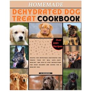 Whitmore, Dr. Kyro Homemade Dehydrated Dog Treats Cookbook: Recipes for Nutritious Dehydrated Dog Treats Your Pet Will Love....Easy, Healthy, and Step-by-Step Instructions for Dried Delights and Guides for a Healthy dog Whitmore, Dr. Kyro Homemade Dehydrated Dog Treats Cookbook: Recipes for Nutritious Dehydrated Dog Treats Your Pet Will Love....Easy, Healthy, and Step-by-Step Instructions for Dried Delights and Guides for a Healthy dog