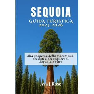 Rose, Ava J. SEQUOIA GUIDA TURISTICA 2025-2026: Alla scoperta della maestosità, dei miti e dei sentieri di Sequoia e oltre Rose, Ava J. SEQUOIA GUIDA TURISTICA 2025-2026: Alla scoperta della maestosità, dei miti e dei sentieri di Sequoia e oltre