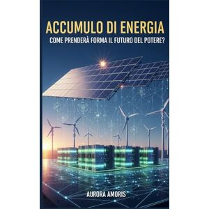 Amoris, Aurora Accumulo di Energia: Come Prenderà Forma il Futuro del Potere? (Futuro Dell'energia) Amoris, Aurora Accumulo di Energia: Come Prenderà Forma il Futuro del Potere? (Futuro Dell'energia)