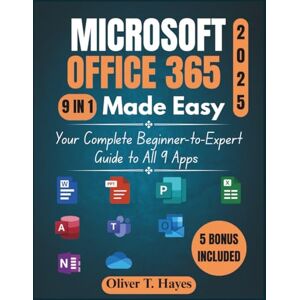 Hayes, Oliver T. MICROSOFT OFFICE 365 MADE EASY: Your Complete Beginner-to-Expert Guide to All 9 Apps Hayes, Oliver T. MICROSOFT OFFICE 365 MADE EASY: Your Complete Beginner-to-Expert Guide to All 9 Apps