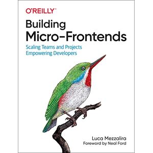 Mezzalira, Luca Building Micro-Frontends: Scaling Teams and Projects Empowering Developers Mezzalira, Luca Building Micro-Frontends: Scaling Teams and Projects Empowering Developers