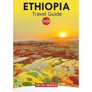 GERALD, KELVIN ETHOPIA Travel Guide 2026: Ethiopia Uncovered: Practical Travel Advice, Historic Sites, and Hidden Experiences GERALD, KELVIN ETHOPIA Travel Guide 2026: Ethiopia Uncovered: Practical Travel Advice, Historic Sites, and Hidden Experiences