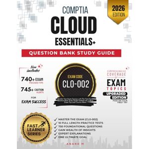 M, Mr Anand COMPTIA CLOUD ESSENTIALS+ QUESTION BANK, MASTER THE EXAM (CL0-002): 10 PRACTICE TESTS, 750 FOUNDATIONAL QUESTIONS, GAIN WEALTH OF INSIGHTS, EXPERT EXPLANATIONS AND ONE ULTIMATE GOAL M, Mr Anand COMPTIA CLOUD ESSENTIALS+ QUESTION BANK, MASTER THE EXAM (CL0-002): 10 PRACTICE TESTS, 750 FOUNDATIONAL QUESTIONS, GAIN WEALTH OF INSIGHTS, EXPERT EXPLANATIONS AND ONE ULTIMATE GOAL