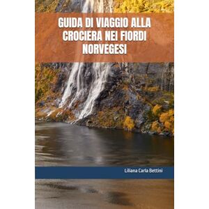 Bettini, Liliana Carla GUIDA DI VIAGGIO ALLA CROCIERA NEI FIORDI NORVEGESI Bettini, Liliana Carla GUIDA DI VIAGGIO ALLA CROCIERA NEI FIORDI NORVEGESI