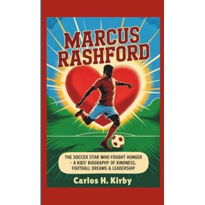 H. Kirby, Carlos Marcus Rashford: The Soccer Star Who Fought Hunger – A Kids’ Biography of Kindness, Football Dreams & Leadership H. Kirby, Carlos Marcus Rashford: The Soccer Star Who Fought Hunger – A Kids’ Biography of Kindness, Football Dreams & Leadership