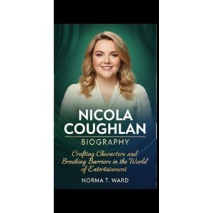 T. Ward, Norma NICOLA COUGHLAN BIOGRAPHY: Crafting Characters and Breaking Barriers in the World of Entertainment T. Ward, Norma NICOLA COUGHLAN BIOGRAPHY: Crafting Characters and Breaking Barriers in the World of Entertainment