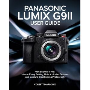 Marlowe, Corbett Panasonic LUMIX G9II User Guide: From Beginner to Pro: Master Every Setting, Unlock Hidden Features, and Capture Breathtaking Photography Marlowe, Corbett Panasonic LUMIX G9II User Guide: From Beginner to Pro: Master Every Setting, Unlock Hidden Features, and Capture Breathtaking Photography